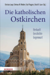 Die katholischen Ostkirchen - Herkunft - Geschichte - Gegenwart